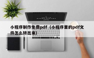 伊犁哈萨克小程序制作免费pdf（小程序里的pdf文件怎么转出来）