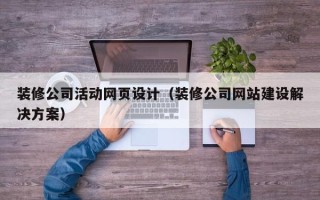 伊犁哈萨克装修公司活动网页设计（装修公司网站建设解决方案）