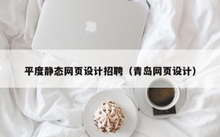 伊犁哈萨克平度静态网页设计招聘（青岛网页设计）