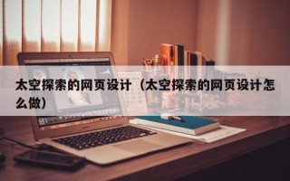 伊犁哈萨克太空探索的网页设计（太空探索的网页设计怎么做）