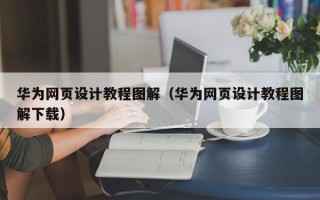 伊犁哈萨克华为网页设计教程图解（华为网页设计教程图解下载）