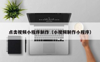 伊犁哈萨克点击视频小程序制作（小视频制作小程序）