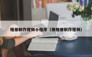 伊犁哈萨克相册制作视频小程序（用相册制作视频）