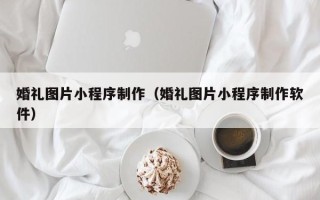 伊犁哈萨克婚礼图片小程序制作（婚礼图片小程序制作软件）