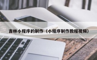 伊犁哈萨克吉林小程序的制作（小程序制作教程视频）