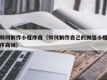 伊犁哈萨克如何制作小程序商（如何制作自己的微信小程序商城）