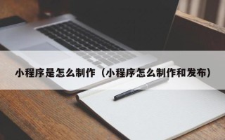 伊犁哈萨克小程序是怎么制作（小程序怎么制作和发布）